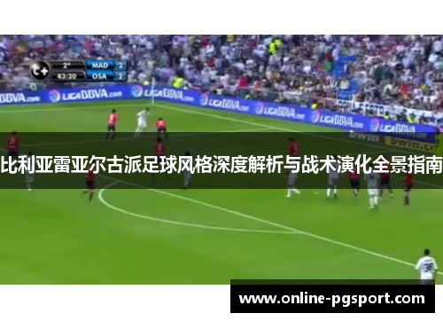 比利亚雷亚尔古派足球风格深度解析与战术演化全景指南