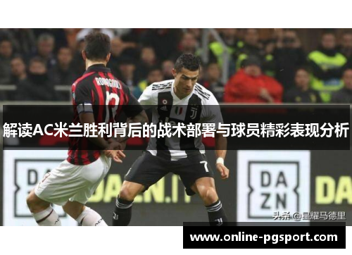 解读AC米兰胜利背后的战术部署与球员精彩表现分析 解读AC米兰胜利背后的战术部署与球员精彩表现分析