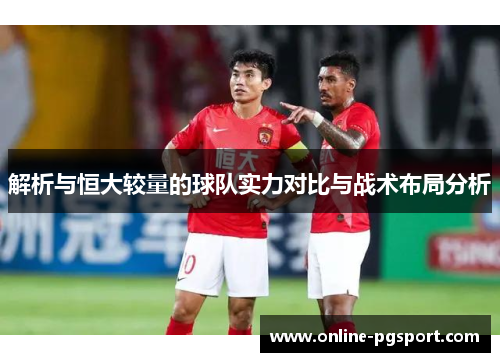 解析与恒大较量的球队实力对比与战术布局分析 解析与恒大较量的球队实力对比与战术布局分析
