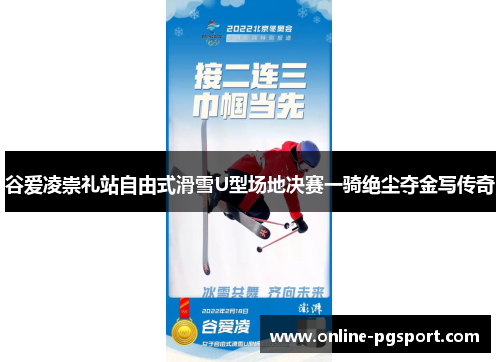 谷爱凌崇礼站自由式滑雪U型场地决赛一骑绝尘夺金写传奇 谷爱凌崇礼站自由式滑雪U型场地决赛一骑绝尘夺金写传奇