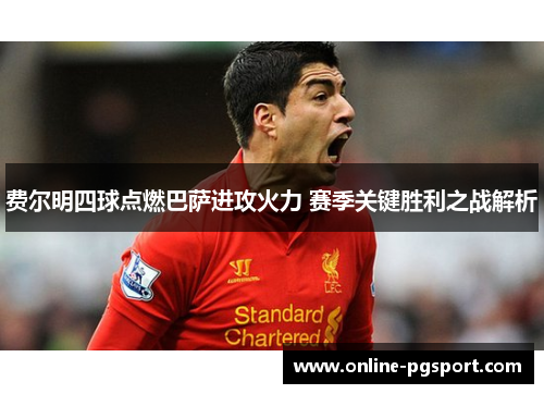 费尔明四球点燃巴萨进攻火力 赛季关键胜利之战解析 费尔明四球点燃巴萨进攻火力 赛季关键胜利之战解析