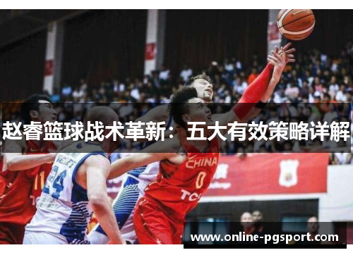 赵睿篮球战术革新:五大有效策略详解 赵睿篮球战术革新:五大有效策略详解