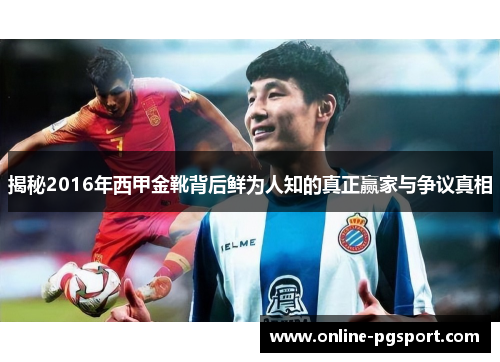 揭秘2016年西甲金靴背后鲜为人知的真正赢家与争议真相 揭秘2016年西甲金靴背后鲜为人知的真正赢家与争议真相