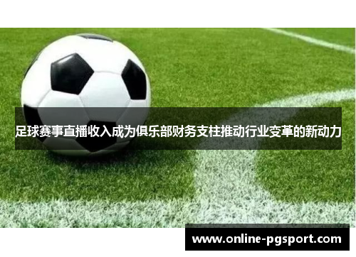 足球赛事直播收入成为俱乐部财务支柱推动行业变革的新动力