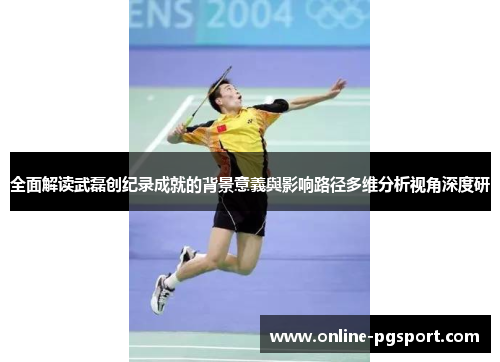全面解读武磊创纪录成就的背景意義與影响路径多维分析视角深度研 全面解读武磊创纪录成就的背景意義與影响路径多维分析视角深度研