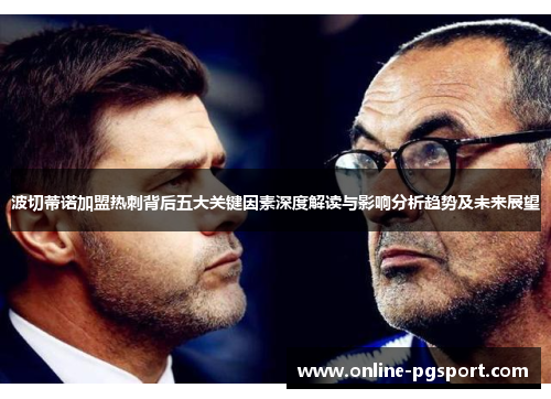 波切蒂诺加盟热刺背后五大关键因素深度解读与影响分析趋势及未来展望 波切蒂诺加盟热刺背后五大关键因素深度解读与影响分析趋势及未来展望