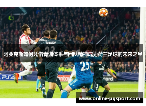 阿贾克斯如何凭借青训体系与团队精神成为荷兰足球的未来之星
