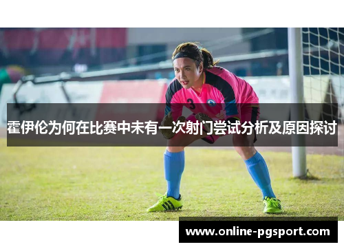 霍伊伦为何在比赛中未有一次射门尝试分析及原因探讨