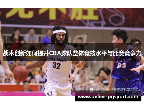 战术创新如何提升CBA球队整体竞技水平与比赛竞争力