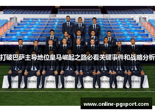 打破巴萨主导地位皇马崛起之路必看关键事件和战略分析