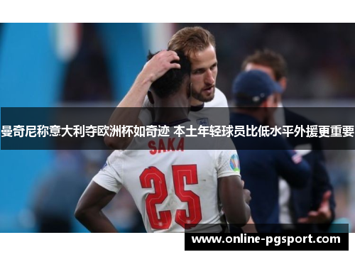 曼奇尼称意大利夺欧洲杯如奇迹 本土年轻球员比低水平外援更重要