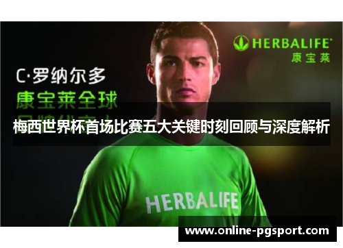 梅西世界杯首场比赛五大关键时刻回顾与深度解析