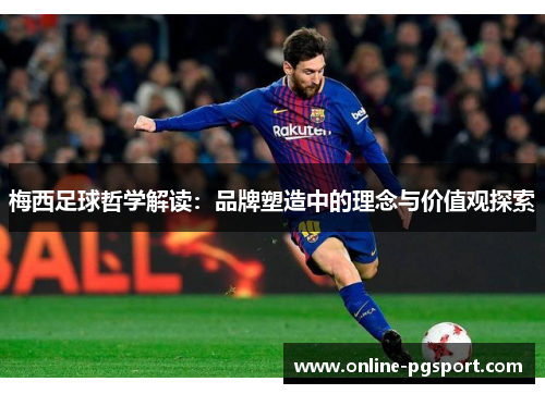 梅西足球哲学解读：品牌塑造中的理念与价值观探索